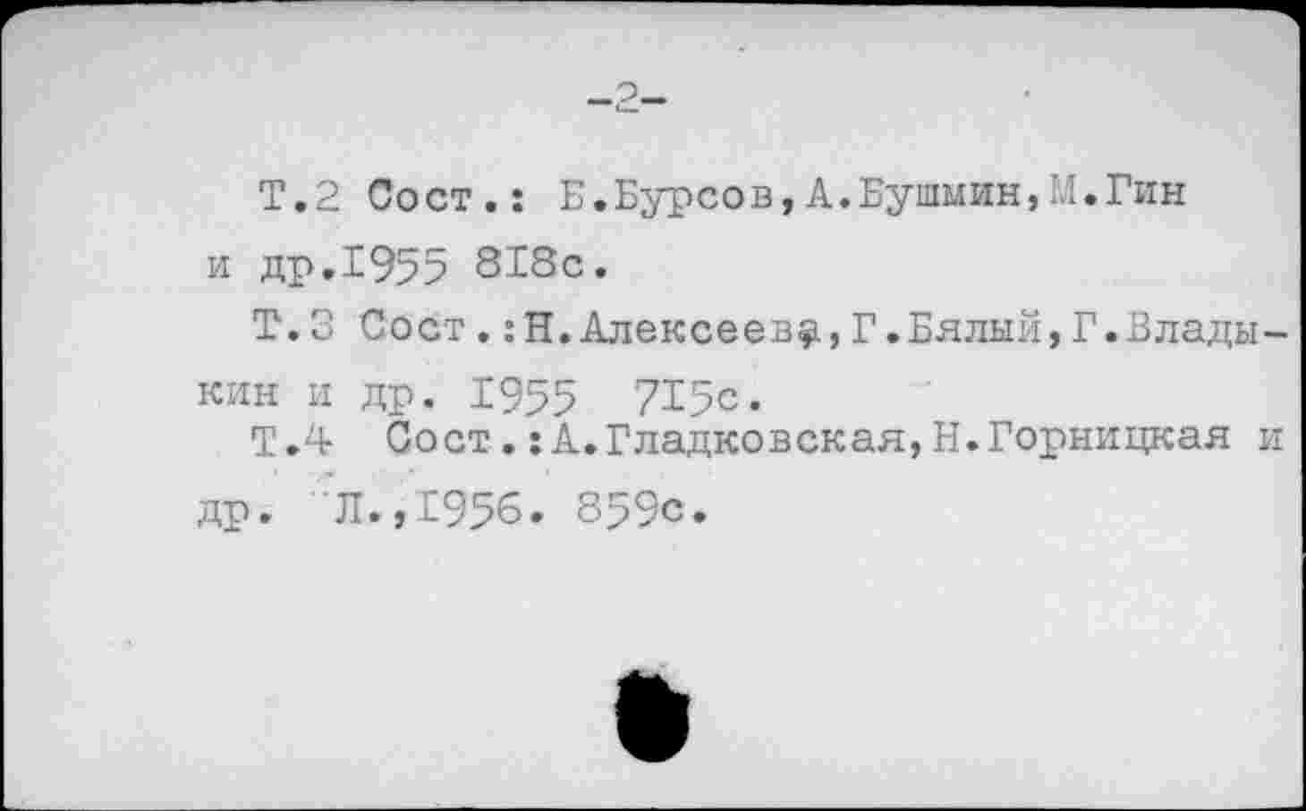 ﻿
Т.2 Сост.: Б.Бурсов,А.Бушмин,М.Гин и др.1955 818с.
Т.3 Сост.:Н.Алексееву,Г.Бялый,Г.Владыкин и др. 1955 715с.
Т.4 Сост.:А.Гладковская,Н.Горняцкая и др. Л.,1956. 859с.